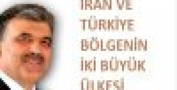 Gül: İran ve Türkiye bölgenin iki büyük ülkesi