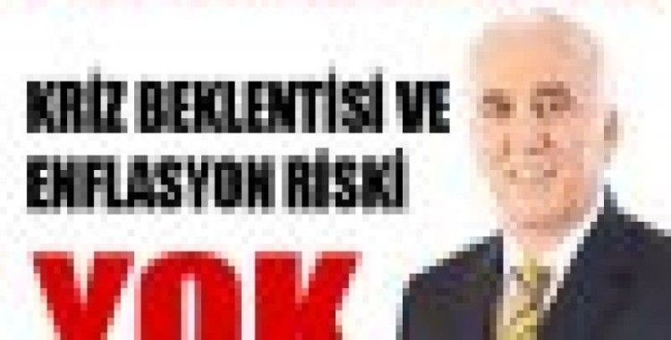 Kriz beklentisi ve enflasyon riski yok