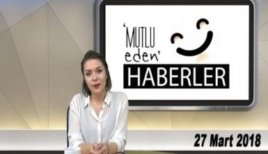 Mutlu Eden Haberler - 27.03.2018