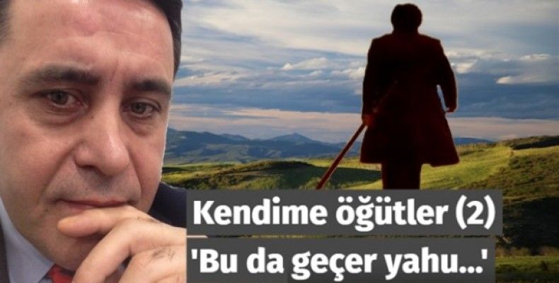 Kendime öğütler (2) 'Bu da geçer yahu…'