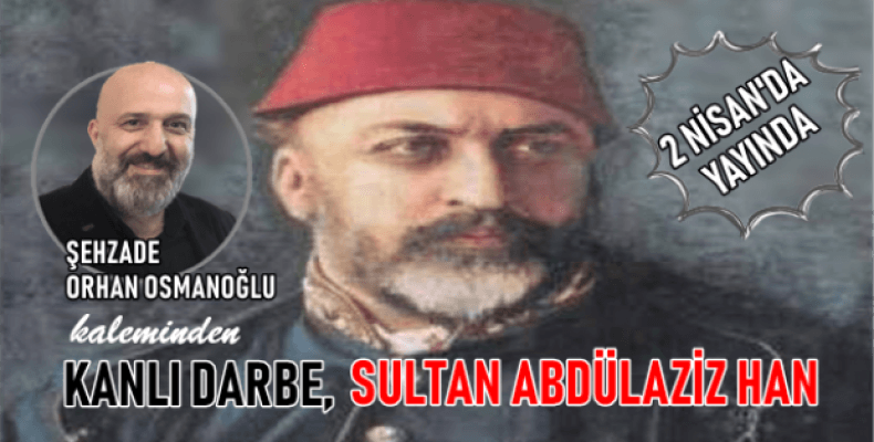 Tarihimizde bir utanç sayfası, Kanlı Darbe 'Sultan Abdülaziz Han'