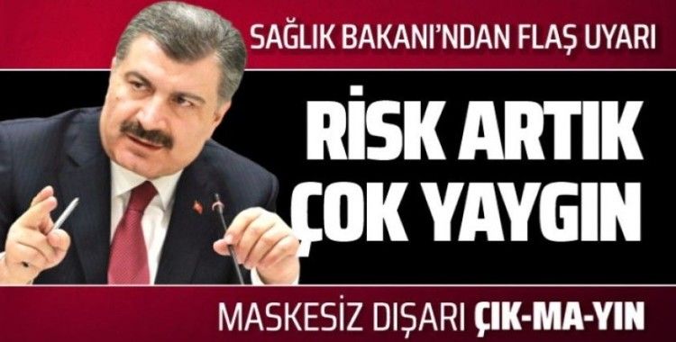 Sağlık Bakanı Fahrettin Koca: Risk artık çok yaygın!